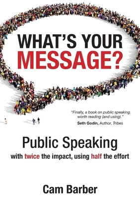 What's Your Message?: Public Speaking with twice the impact, using half the effort by Barber, Cam