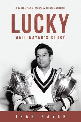 Lucky-Anil Nayar's Story: A Portrait of a Legendary Squash Champion by Nayar, Jean