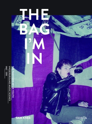 The Bag I'm in: Underground Music and Fashion in Britain, 1960-1990 by Knee, Sam