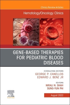 Gene-Based Therapies for Pediatric Blood Diseases, an Issue of Hematology/Oncology Clinics of North America: Volume 36-4 by Shah, Nirali N.