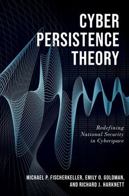 Cyber Persistence Theory: Redefining National Security in Cyberspace by Fischerkeller, Michael P.