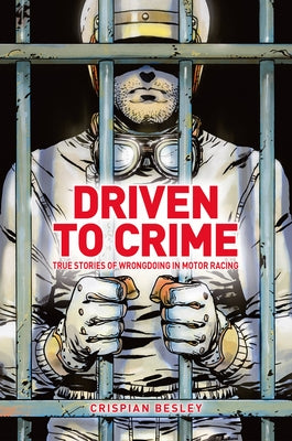 Driven to Crime: True Stories of Wrongdoing in Motor Racing by Besley, Crispian