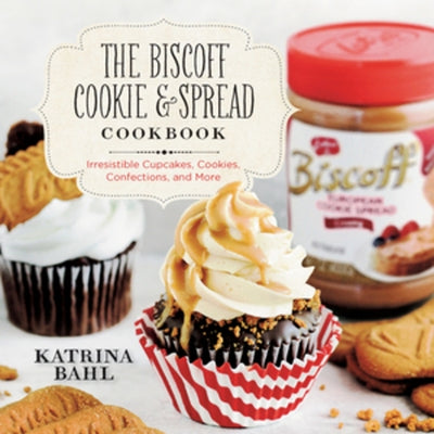 Biscoff Cookie & Spread Cookbook: Irresistible Cupcakes, Cookies, Confections, and More by Bahl, Katrina