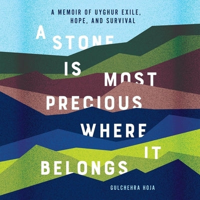 A Stone Is Most Precious Where It Belongs: A Memoir of Uyghur Exile, Hope, and Survival by Hoja, Gulchehra