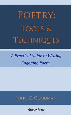 Poetry: Tools & Techniques: A Practical Guide to Writing Engaging Poetry by Goodman, John C.