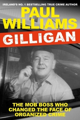 Gilligan: The Mob Boss Who Changed the Face of Organized Crime by Williams, Paul