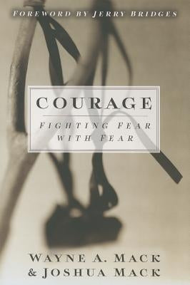 Courage: Fighting Fear with Fear by Mack, Wayne A.