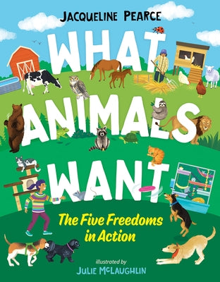 What Animals Want: The Five Freedoms in Action by Pearce, Jacqueline