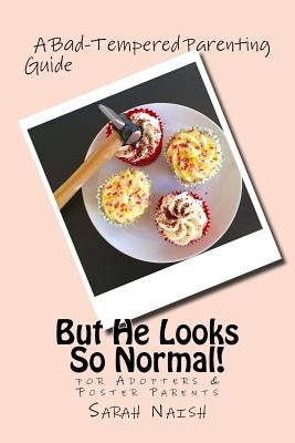 But He Looks So Normal!: A Bad-Tempered Parenting Guide for Foster Parents & Adopters by Naish, Sarah