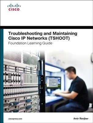 Troubleshooting and Maintaining Cisco IP Networks (Tshoot) Foundation Learning Guide: (Ccnp Tshoot 300-135) by Ranjbar, Amir