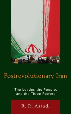 Postrevolutionary Iran: The Leader, the People, and the Three Powers by Asaadi, R. R.
