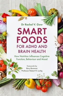 Smart Foods for ADHD and Brain Health: How Nutrition Influences Cognitive Function, Behaviour and Mood by Gow, Rachel