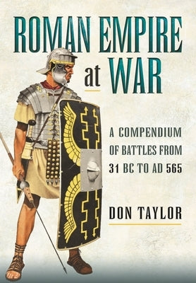 Roman Empire at War: A Compendium of Battles from 31 B.C. to A.D. 565 by Taylor, Don