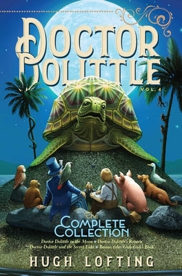Doctor Dolittle the Complete Collection, Vol. 4: Doctor Dolittle in the Moon; Doctor Dolittle's Return; Doctor Dolittle and the Secret Lake; Gub-Gub's by Lofting, Hugh