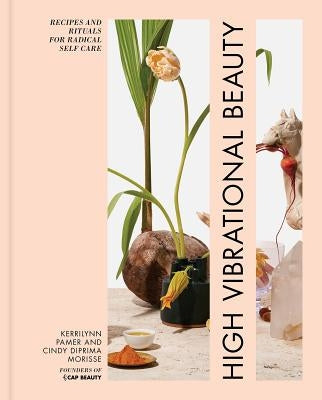 High Vibrational Beauty: Recipes & Rituals for Radical Self Care by Pamer, Kerrilynn