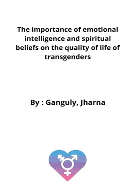 The importance of emotional intelligence and spiritual beliefs on the quality of life of transgenders by Jharna, Ganguly