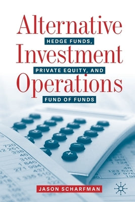 Alternative Investment Operations: Hedge Funds, Private Equity, and Fund of Funds by Scharfman, Jason