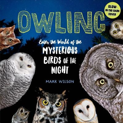 Owling: Enter the World of the Mysterious Birds of the Night by Wilson, Mark