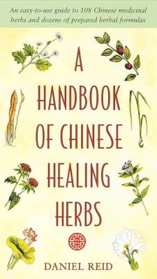 A Handbook of Chinese Healing Herbs: An Easy-To-Use Guide to 108 Chinese Medicinal Herbs and Dozens of Prepared Herba L Formulas by Reid, Daniel P.