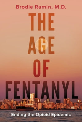 The Age of Fentanyl: Ending the Opioid Epidemic by Ramin, Brodie