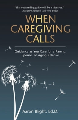 When Caregiving Calls: Guidance as You Care for a Parent, Spouse, or Aging Relative by Blight, Aaron