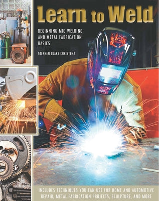 Learn to Weld: Beginning MIG Welding and Metal Fabrication Basics by Christena, Stephen