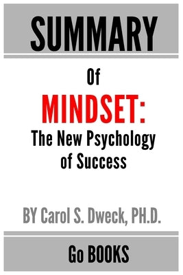 Summary of Mindset: The New Psychology of Success by: Carol Dweck - a Go BOOKS Summary Guide by Books, Go