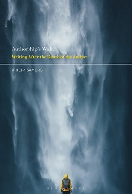Authorship's Wake: Writing After the Death of the Author by Sayers, Philip