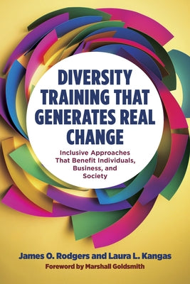 Diversity Training That Generates Real Change: Inclusive Approaches That Benefit Individuals, Business, and Society by Rodgers, James O.