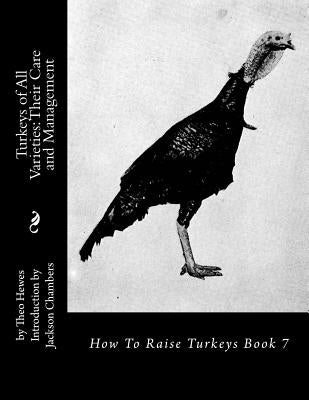 Turkeys of All Varieties: Their Care and Management: How To Raise Turkeys Book 7 by Chambers, Jackson