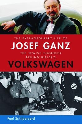 The Extraordinary Life of Josef Ganz: The Jewish Engineer Behind Hitler's Volkswagen by Schilperoord, Paul