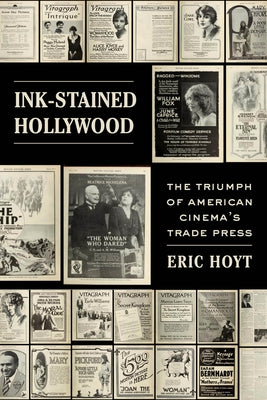 Ink-Stained Hollywood: The Triumph of American Cinema's Trade Press by Hoyt, Eric