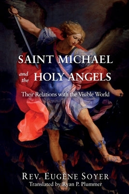 Saint Michael and the Holy Angels: Their Relations with the Visible World by Soyer, Eug&#232;ne