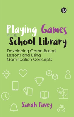 Playing Games in the School Library: Developing Game-Based Lessons and Using Gamification Concepts by Pavey, Sarah