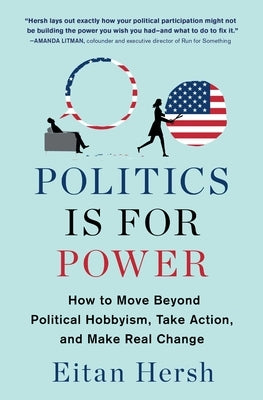 Politics Is for Power: How to Move Beyond Political Hobbyism, Take Action, and Make Real Change by Hersh, Eitan