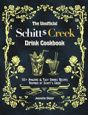 The Unofficial Schitt's Creek Drink Cookbook: 55+ Amazing & Easy Drinks Recipes Inspired by Schitt's Creek by Slater, Jeanette