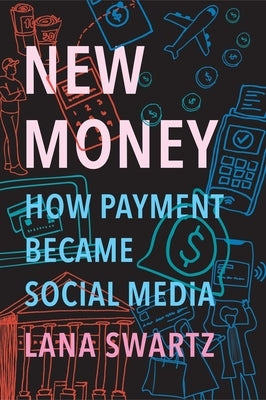 New Money: How Payment Became Social Media by Swartz, Lana
