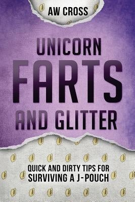 Unicorn Farts and Glitter: Quick and Dirty Tips for Surviving a J-Pouch by Cross, Aw