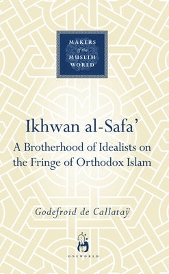Ikhwan Al-Safa': A Brotherhood of Idealists on the Fringe of Orthodox Islam by Callatay, Godefroid de