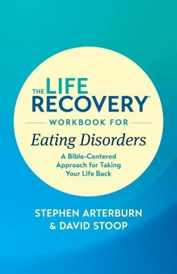 The Life Recovery Workbook for Eating Disorders: A Bible-Centered Approach for Taking Your Life Back by Ed Stephen Arterburn M.