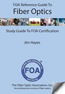 FOA Reference Guide to Fiber Optics: Study Guide to FOA Certification by Hayes, Jim