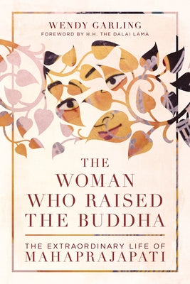 The Woman Who Raised the Buddha: The Extraordinary Life of Mahaprajapati by Garling, Wendy