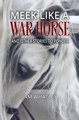 Meek Like a War Horse: And Other Stories to Ponder by Whatley, Sam