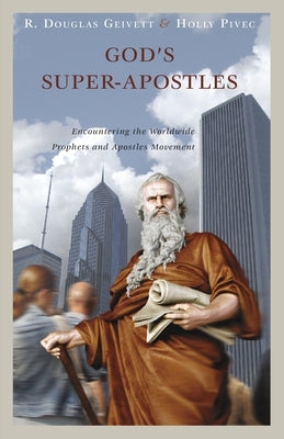 God's Super-Apostles: Encountering the Worldwide Prophets and Apostles Movement by Geivett, R. Douglas