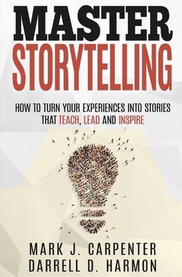 Master Storytelling: How to Turn Your Experiences into Stories that Teach, Lead, and Inspire by Harmon, Darrell D.