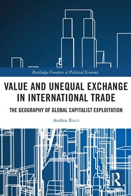 Value and Unequal Exchange in International Trade: The Geography of Global Capitalist Exploitation by Ricci, Andrea