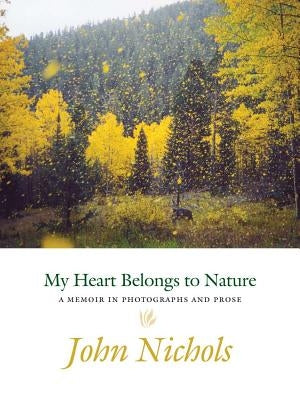 My Heart Belongs to Nature: A Memoir in Photographs and Prose by Nichols, John