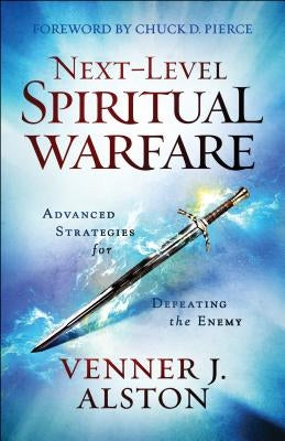 Next-Level Spiritual Warfare: Advanced Strategies for Defeating the Enemy by Alston, Venner J.