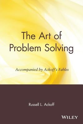 The Art of Problem Solving: Accompanied by Ackoff's Fables by Ackoff, Russell Lincoln