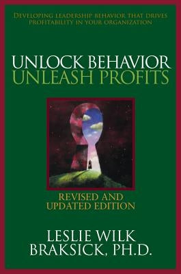 Unlock Behavior, Unleash Profits: Developing Leadership Behavior That Drives Profitability in Your Organization by Braksick, Leslie Wilk